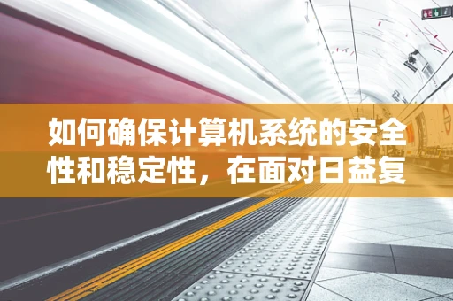 如何确保计算机系统的安全性和稳定性，在面对日益复杂的网络威胁时？