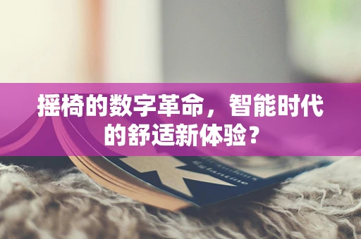 摇椅的数字革命，智能时代的舒适新体验？