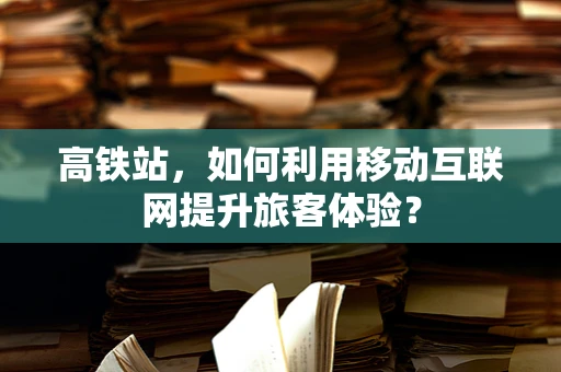 高铁站，如何利用移动互联网提升旅客体验？