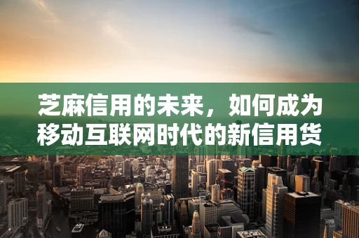 芝麻信用的未来，如何成为移动互联网时代的新信用货币？