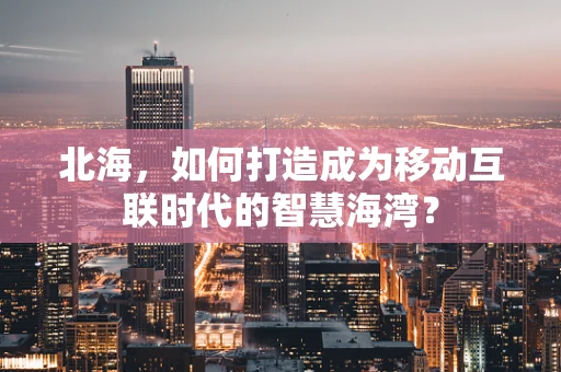 北海，如何打造成为移动互联时代的智慧海湾？