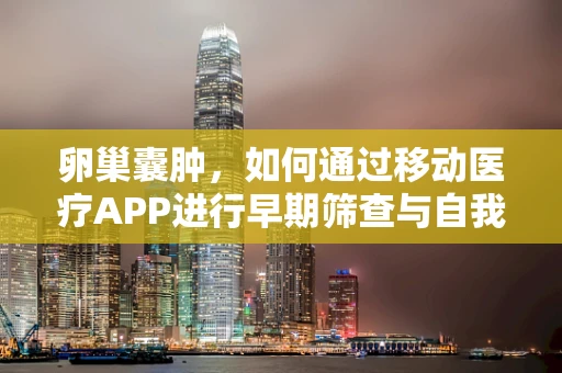 卵巢囊肿，如何通过移动医疗APP进行早期筛查与自我管理？