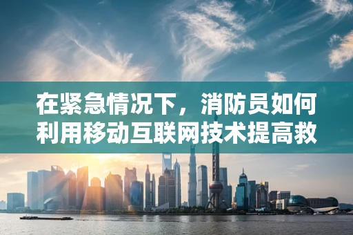 在紧急情况下，消防员如何利用移动互联网技术提高救援效率？