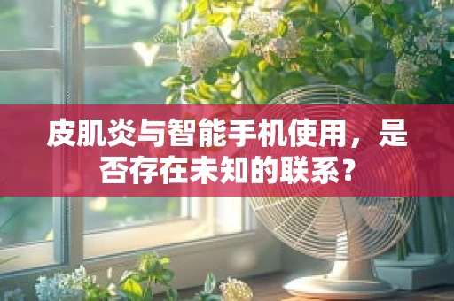 皮肌炎与智能手机使用，是否存在未知的联系？