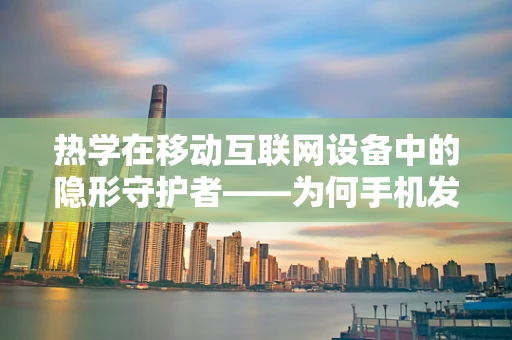 热学在移动互联网设备中的隐形守护者——为何手机发热？