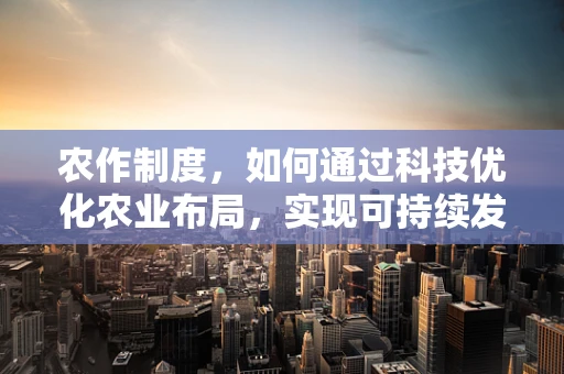 农作制度，如何通过科技优化农业布局，实现可持续发展？