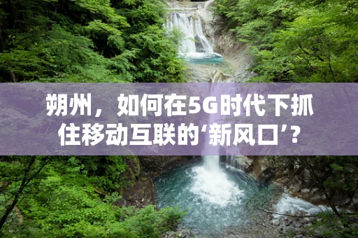 朔州，如何在5G时代下抓住移动互联的‘新风口’？