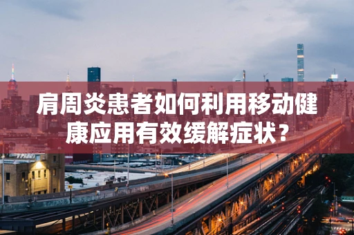 肩周炎患者如何利用移动健康应用有效缓解症状？