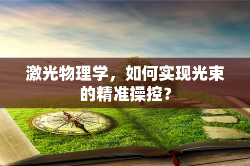 激光物理学，如何实现光束的精准操控？