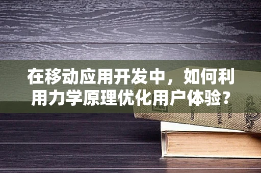 在移动应用开发中，如何利用力学原理优化用户体验？