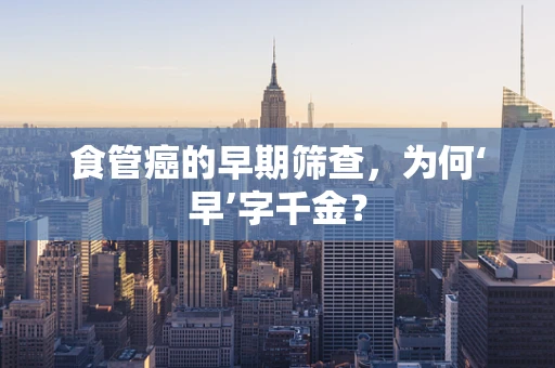 食管癌的早期筛查，为何‘早’字千金？