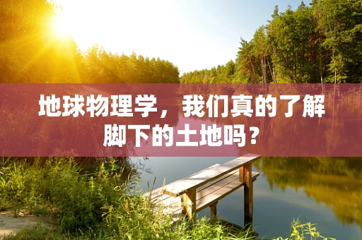 地球物理学，我们真的了解脚下的土地吗？