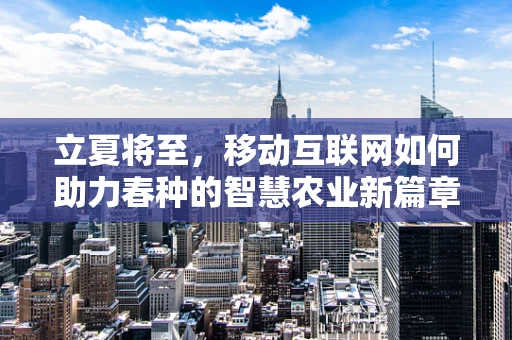 立夏将至，移动互联网如何助力春种的智慧农业新篇章？