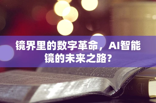 镜界里的数字革命，AI智能镜的未来之路？