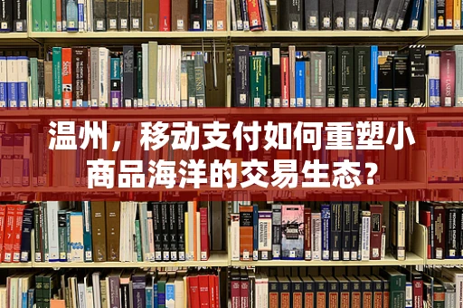 温州，移动支付如何重塑小商品海洋的交易生态？