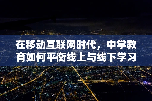 在移动互联网时代，中学教育如何平衡线上与线下学习？