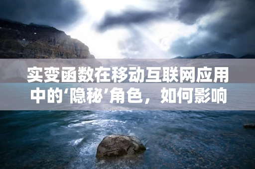 实变函数在移动互联网应用中的‘隐秘’角色，如何影响数据处理与优化？