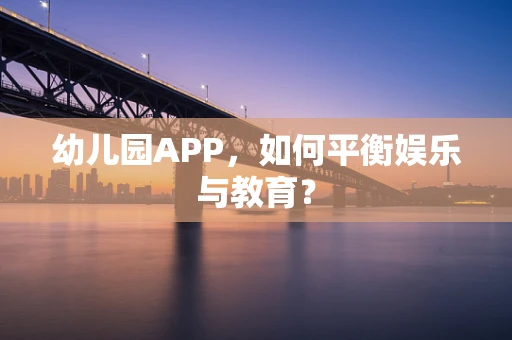 幼儿园APP，如何平衡娱乐与教育？