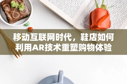 移动互联网时代，鞋店如何利用AR技术重塑购物体验？