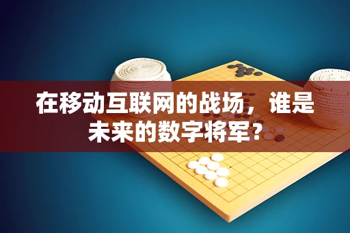 在移动互联网的战场，谁是未来的数字将军？