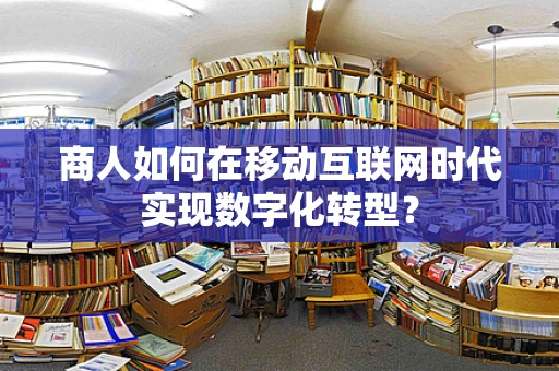 商人如何在移动互联网时代实现数字化转型？