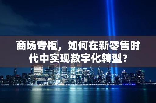 商场专柜，如何在新零售时代中实现数字化转型？