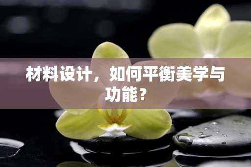 材料设计，如何平衡美学与功能？