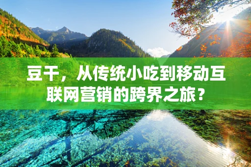 豆干，从传统小吃到移动互联网营销的跨界之旅？