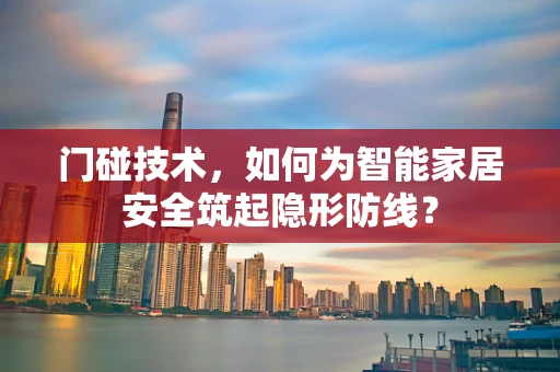 门碰技术，如何为智能家居安全筑起隐形防线？