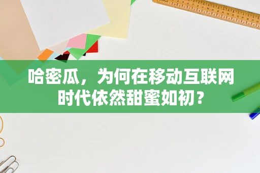 哈密瓜，为何在移动互联网时代依然甜蜜如初？