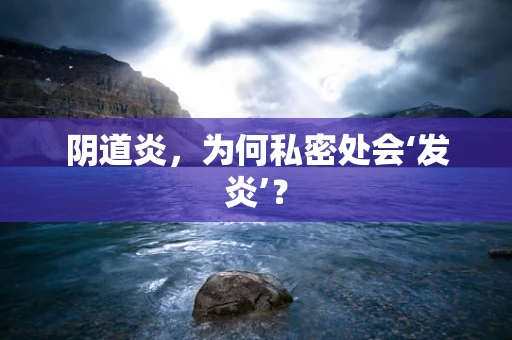 阴道炎，为何私密处会‘发炎’？