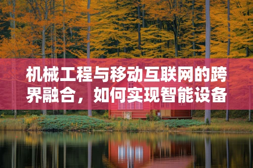 机械工程与移动互联网的跨界融合，如何实现智能设备的精准维护？