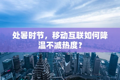 处暑时节，移动互联如何降温不减热度？