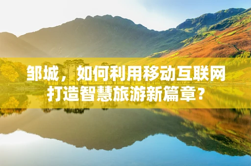 邹城，如何利用移动互联网打造智慧旅游新篇章？