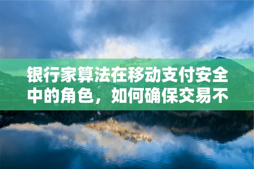 银行家算法在移动支付安全中的角色，如何确保交易不被饿死？