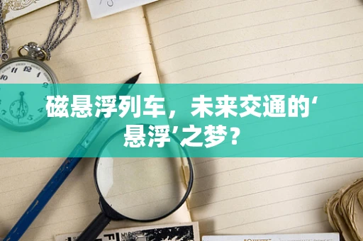 磁悬浮列车，未来交通的‘悬浮’之梦？