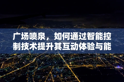 广场喷泉，如何通过智能控制技术提升其互动体验与能效？