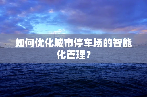 如何优化城市停车场的智能化管理？