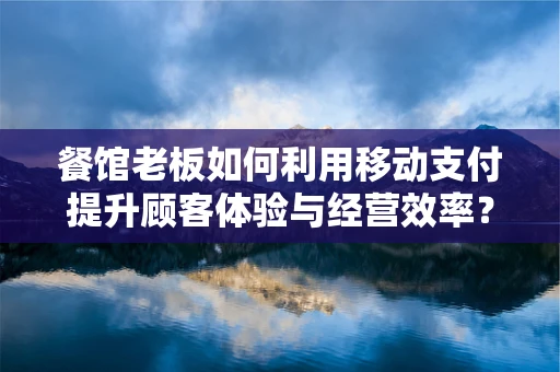 餐馆老板如何利用移动支付提升顾客体验与经营效率？