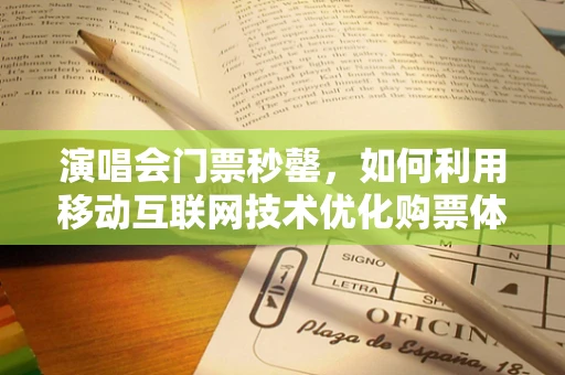 演唱会门票秒罄，如何利用移动互联网技术优化购票体验？