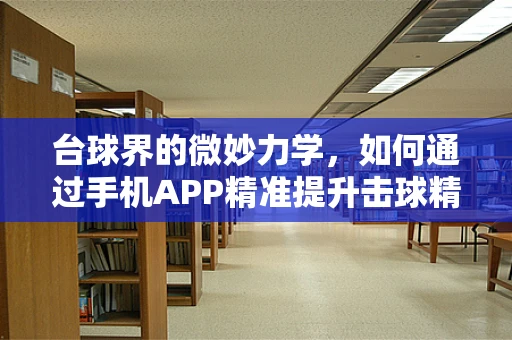 台球界的微妙力学，如何通过手机APP精准提升击球精度？