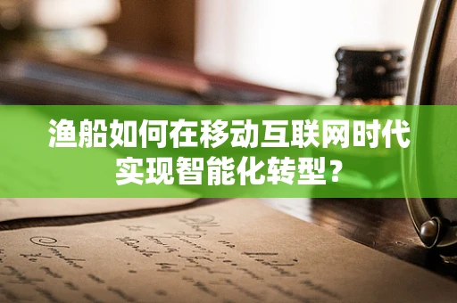 渔船如何在移动互联网时代实现智能化转型？