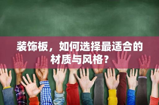 装饰板，如何选择最适合的材质与风格？