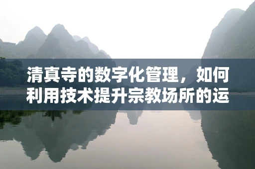 清真寺的数字化管理，如何利用技术提升宗教场所的运营效率？