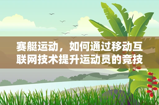 赛艇运动，如何通过移动互联网技术提升运动员的竞技表现？