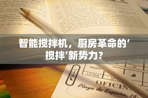 智能搅拌机，厨房革命的‘搅拌’新势力？