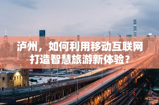 泸州，如何利用移动互联网打造智慧旅游新体验？