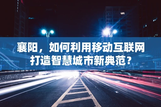 襄阳，如何利用移动互联网打造智慧城市新典范？