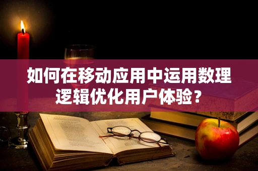 如何在移动应用中运用数理逻辑优化用户体验？