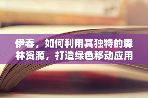 伊春，如何利用其独特的森林资源，打造绿色移动应用新生态？